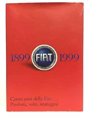 Cento anni della Fiat 1899-1999. Prodotti, volti, immagini.