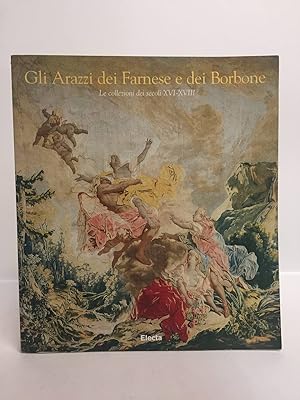 Gli arazzi dei Farnese e dei Borbone. La collezione dei secoli XVI-XVIII.