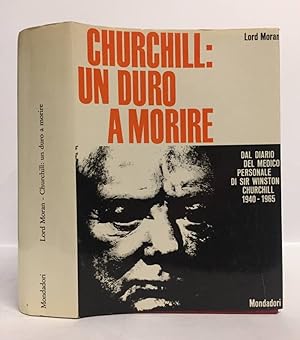 CHURCHILL: UN DURO A MORIRE. Dal diario del medico personale di Sir Winston Churchill 1940-1965