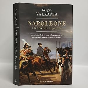 Napoleone e la Guardia imperiale. La storia delle truppe che permisero al generale di costruire u...
