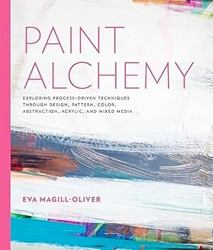 Paint Alchemy: Exploring Process-Driven Techniques Through Design, Pattern, Color, Abstraction, A...