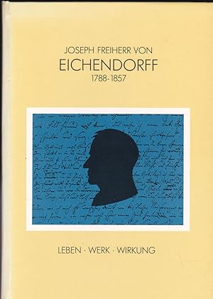 Joseph Freiherr von Eichendorff 1788-1857. Leben, Werk, Wirkung