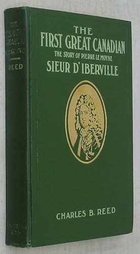 The First Great Canadian. The Story of Pierre Le Moyne Sieur D'Iberville