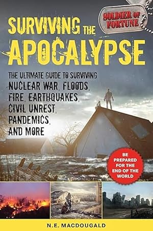 Surviving the Apocalypse: The Ultimate Guide to Surviving Nuclear War, Floods, Fire, Earthquakes,...