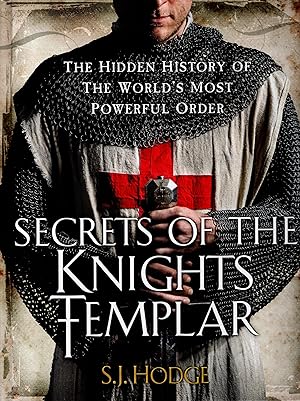 Secrets of the Knight Templar The Hidden History of the World's Most Powerful Order