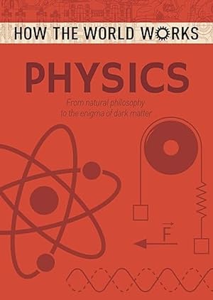 How the World Works: Physics: From Natural Philosophy to the Enigma of Dark Matter (How the World...