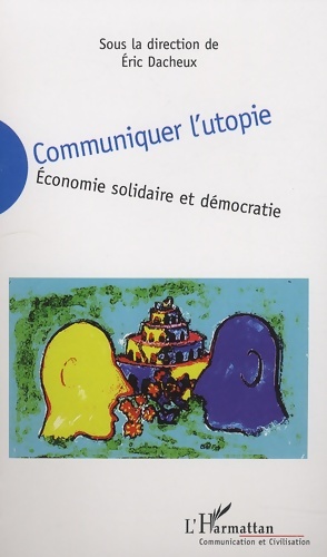 Communiquer l'utopie :  conomie solidaire et d mocratie - Eric Dacheux