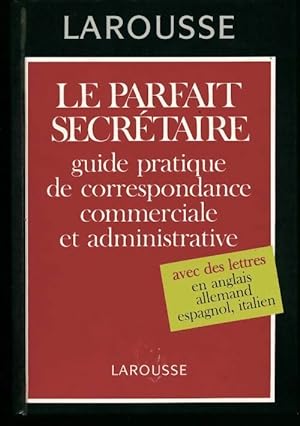 Le parfait secr?taire. Guide pratique de correspondance commerciale et administrative - Georges V...