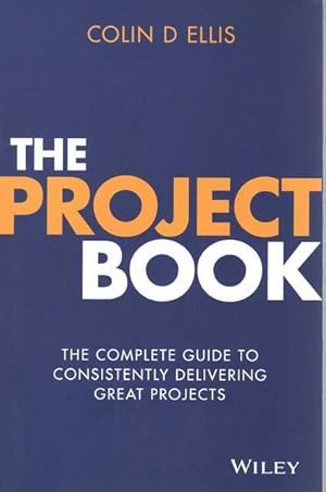 The Project Book: The Complete Guide to Consistently delivering Great Projects