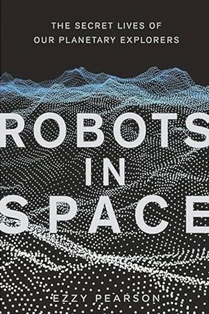 Robots in Space: The Secret Lives of Our Planetary Explorers