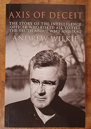 AXIS OF DECEIT: The Story of the Intelligence Officer who Risked All to Tell the truth About WMD ...