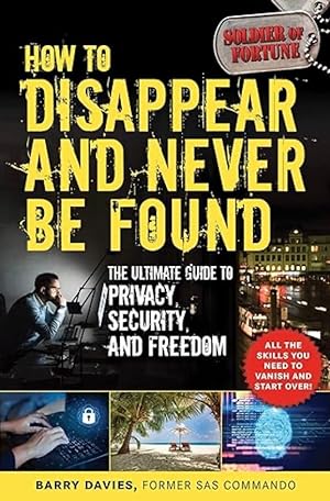 How to Disappear and Never Be Found: The Ultimate Guide to Privacy, Security, and Freedom
