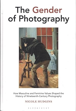 The Gender of Photography: How Masculine and Feminine Values Shaped the History of Nineteenth Cen...