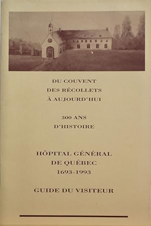 Du couvent des récollets à aujourd'hui. 300 ans d'histoire. Hôpital général de Québec 1693-1993. ...