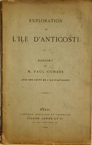 Exploration de l'Ile d'Anticosti. Rapport de M. Paul Combes avec une carte de l'Ile d'Anticosti