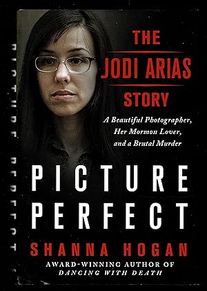 Picture Perfect: The Jodi Arias Story: A Beautiful Photographer, Her Mormon Lover, and a Brutal M...