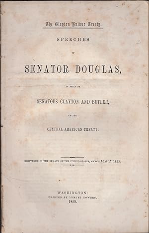 The Clayton Bulwer Treaty. Speeches of Senator Douglas, In Reply to Senators Clayton and Butler, ...