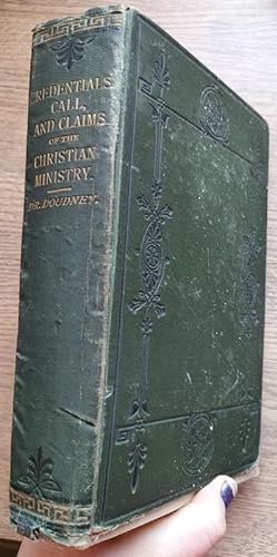 The Credentials, Call, & Claims of the Christian Ministry; with Details of the Author's Labours i...
