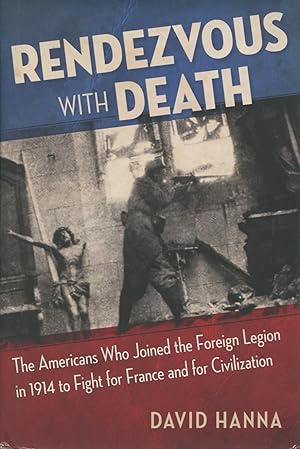 Rendezvous with Death: The Americans Who Joined the Foreign Legion in 1914 to Fight for France an...