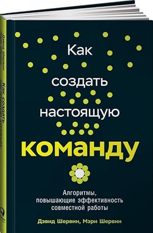 Kak sozdat nastojaschuju komandu. Algoritmy, povyshajuschie effektivnost sovmestnoj raboty
