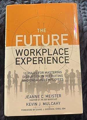 The Future Workplace Experience: 10 Rules For Mastering Disruption in Recruiting and Engaging Emp...