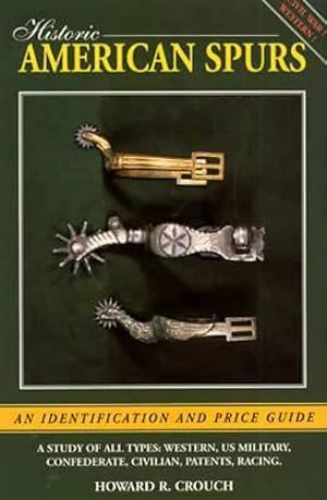 Historic American Spurs: An Identification and Price Guide; A Study of All Types: Western, US Mil...