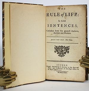 The Rule of Life: in Select Sentences, Collected from the greatest Authors, Antient and Modern