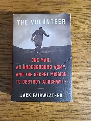 The Volunteer: One Man, an Underground Army, and the Secret Mission to Destroy Auschwitz