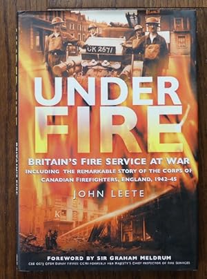 UNDER FIRE: BRITAIN'S FIRE SERVICE AT WAR. INCLUDING THE REMARKABLE STORY OF THE CORPS OF CANADIA...