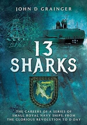 13 Sharks: The Careers of a Series of Small Royal Navy Ships, from the Glorious Revolution to D-Day