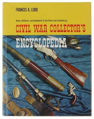 THE CIVIL WAR COLLECTOR'S ENCYCLOPEDIA. Arms, uniforms, and equipment of the Union and Confederacy: