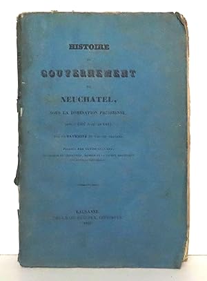 Histoire du Gouvernement de Neuchâtel, sous la domination prussienne, depuis 1807 jusqu'en 1832. ...