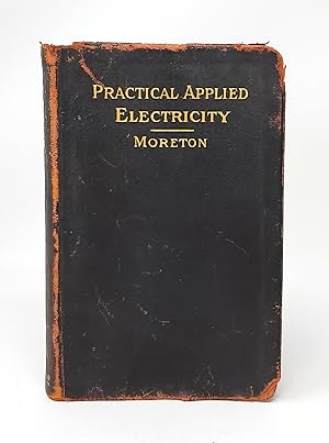 Practical Applied Electricity: A Book in Plain English for the Practical Man. Theory, Practical A...