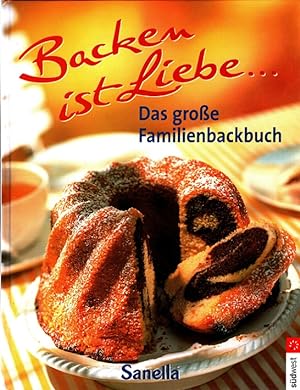 Backen ist Liebe . - Das große Familienbackbuch Die schöne Welt des Backen ; 230 Rezepte [Idee: S...