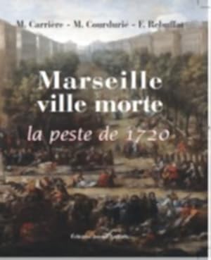 Marseille ville morte : La peste de 1720 - Charles Carri?re