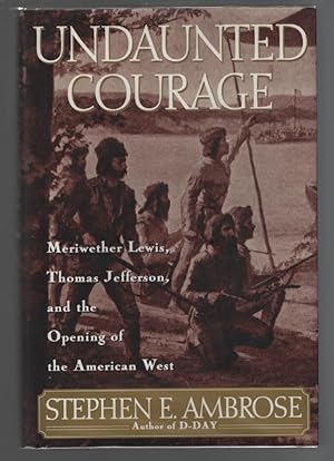 Undaunted Courage: Meriwether Lewis, Thomas Jefferson and the Opening of the American West