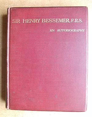 Sir Henry Bessemer, F.R.S. An Autobiography. With a Concluding Chapter.