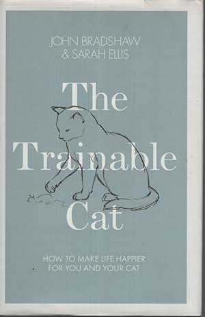 THE TRAINABLE CAT : HOW TO MAKE LIFE HAPPIER FOR YOU AND YOUR CAT