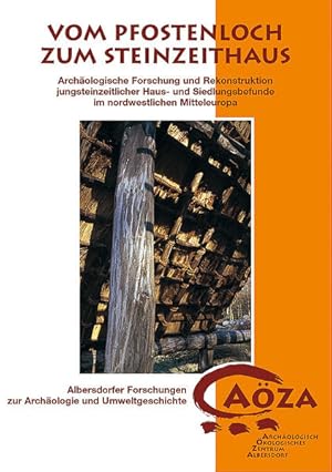 Vom Pfostenloch zum Steinzeithaus : archäologische Forschung und Rekonstruktion jungsteinzeitlich...