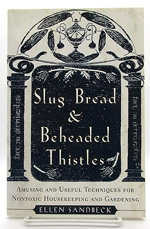 Slug Bread and Beheaded Thistles: Amusing & Useful Techniques for Nontoxic Housekeeping and Garde...