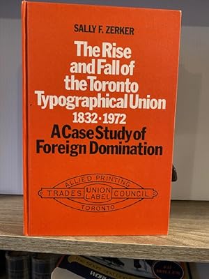 RISE AND FALL OF THE TORONTO TYPOGRAPHICAL UNION 1832 - 1972: A CASE STUDY OF FOREIGN DOMINATION