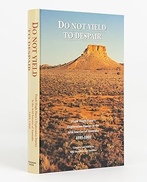 Do Not Yield To Despair. Frank Hugh Hann's Exploration Diaries in the Arid Interior of Australia,...