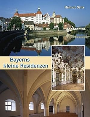 Bayerns kleine Residenzen. / Helmut Seitz