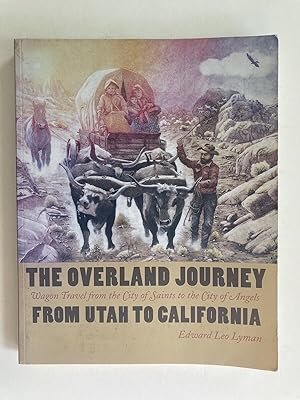 The Overland Journey From Utah To California: Wagon Travel From The City Of Saints To The City Of...