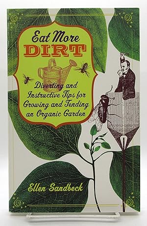 Eat More Dirt: Diverting and Instructive Tips for Growing and Tending an Organic Garden