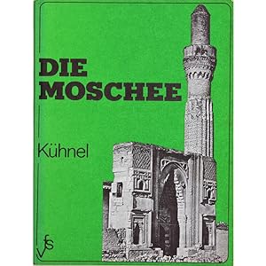 Die Moschee. Bedeutung Einrichtung und kunsthistorische Entwicklung der islamischen Kultstatte.
