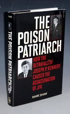 The Poison Patriarch; How the Betryals of Joseph P. Kennedy Caused the Assassination of JFK (insc...