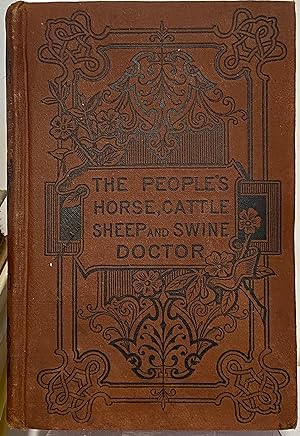 The People's Horse, Cattle, Sheep and Swine Doctor: Containing, in Four Parts, Clear and Concise ...
