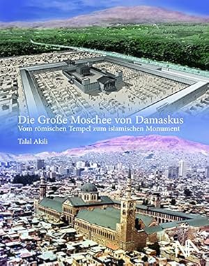 Die Große Moschee von Damaskus : vom römischen Tempel zum islamischen Monument.