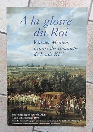 A LA GLOIRE DU ROI, VAN DER MEULEN, Peintre des conquêtes de Louis XIV.